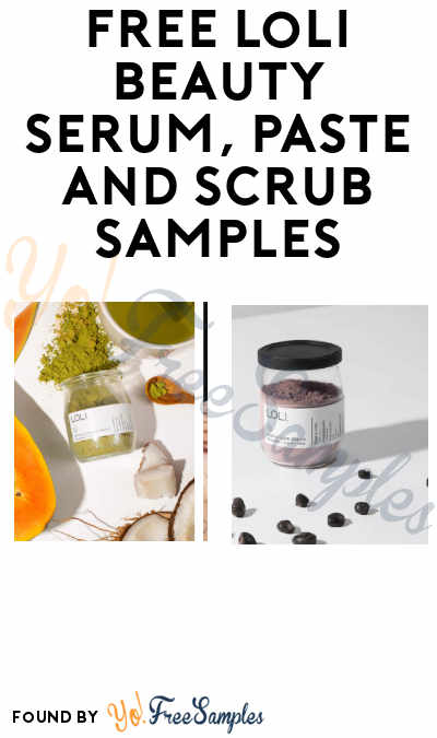Nearly FREE Loli Beauty Serum, Paste and Scrub Samples (Credit Card Required)