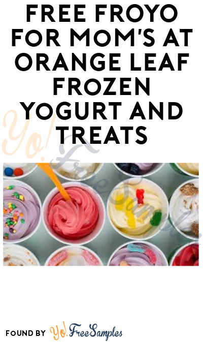 FREE FROYO for Mom’s At Orange Leaf Frozen Yogurt and Treats (Valid Mother’s Day with Coupon)