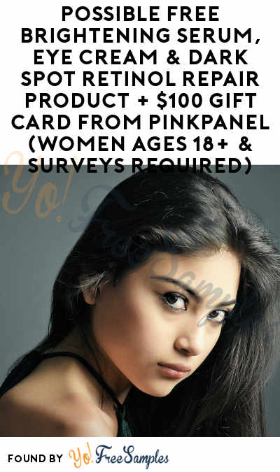 Possible FREE Brightening Serum, Eye Cream & Dark Spot Retinol Repair Product + $100 Gift Card From PinkPanel (Women Ages 18+ & Surveys Required)