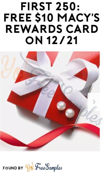 First 250: FREE $10 Macy’s Rewards Card on 12/21