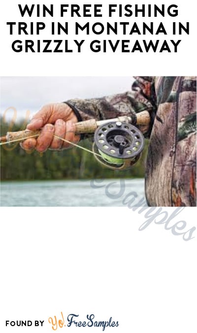 Win FREE Fishing Trip in Montana in Grizzly Giveaway (Ages 21 & Older Only)