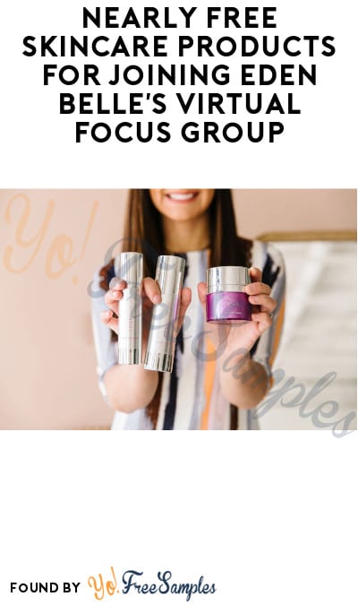 Nearly FREE Skincare Products for Joining Eden Belle’s Virtual Focus Group – Just Pay $6.99 Shipping! (Survey Required)