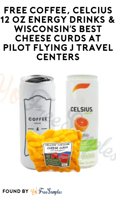 FREE Coffee, Celcius 12 oz Energy Drinks & Wisconsin’s Best Cheese Curds at Pilot Flying J Travel Centers